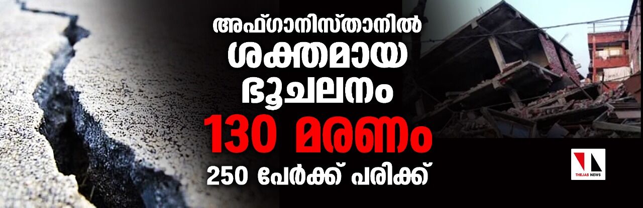 അഫ്ഗാനിസ്താനില് ശക്തമായ ഭൂചലനം; 130 മരണം, 250 പേര്ക്ക് പരിക്ക് അഫ്ഗാനിസ്താനില് ശക്തമായ ഭൂചലനം; 130 മരണം, 250 പേര്ക്ക് പരിക്ക്