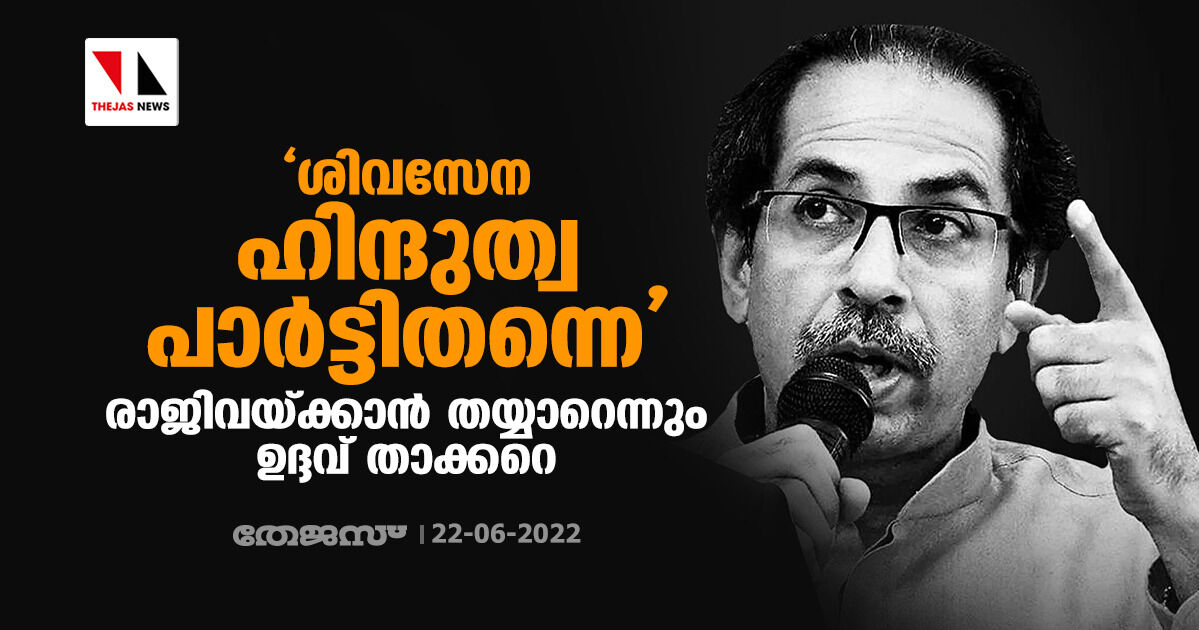 ശിവസേന ഹിന്ദുത്വ പാര്‍ട്ടിതന്നെ; രാജിവയ്ക്കാന്‍ തയ്യാറെന്നും ഉദ്ദവ് താക്കറെ