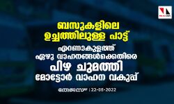 ബസുകളിലെ ഉച്ചത്തിലുള്ള പാട്ട് : എറണാകുളത്ത് ഏഴു വാഹനങ്ങള്‍ക്കെതിരെ പിഴ ചുമത്തി മോട്ടോര്‍ വാഹന വകുപ്പ്