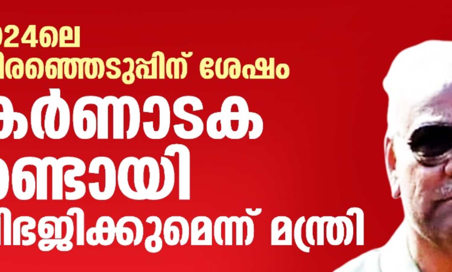 2024ലെ തിരഞ്ഞെടുപ്പിന് ശേഷം കര്ണാടക രണ്ടായി വിഭജിക്കുമെന്ന് മന്ത്രി 2024ലെ തിരഞ്ഞെടുപ്പിന് ശേഷം കര്ണാടക രണ്ടായി വിഭജിക്കുമെന്ന് മന്ത്രി