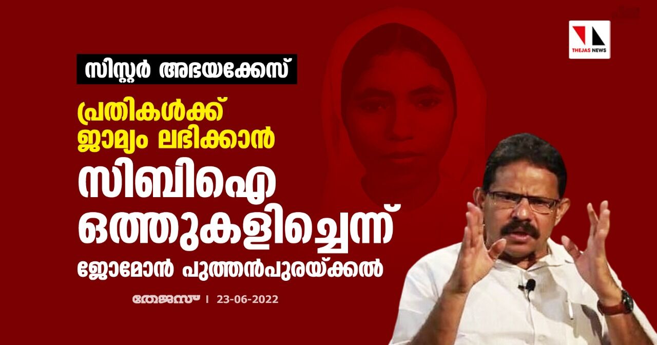 സിസ്റ്റര്‍ അഭയക്കേസ്: പ്രതികള്‍ക്ക് ജാമ്യം ലഭിക്കാന്‍ സിബി ഐ ഒത്തുകളിച്ചെന്ന് ജോമോന്‍ പുത്തന്‍പുരയ്ക്കല്‍