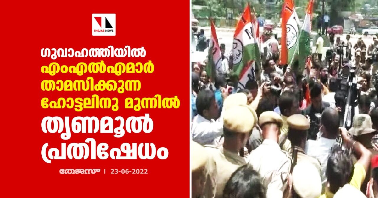 ഗുവാഹത്തിയില്‍ എംഎല്‍എമാര്‍ താമസിക്കുന്ന ഹോട്ടലിനു മുന്നില്‍ തൃണമൂല്‍ പ്രതിഷേധം