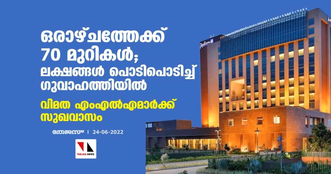 ഒരാഴ്ചത്തേക്ക് 70 മുറികള്; ലക്ഷങ്ങള് പൊടിപൊടിച്ച് ഗുവാഹത്തിയില് വിമത എംഎല്എമാര്ക്ക് സുഖവാസം ഒരാഴ്ചത്തേക്ക് 70 മുറികള്; ലക്ഷങ്ങള് പൊടിപൊടിച്ച് ഗുവാഹത്തിയില് വിമത എംഎല്എമാര്ക്ക് സുഖവാസം