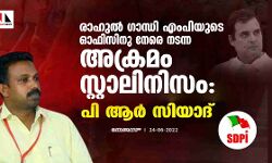 രാഹുല്‍ ഗാന്ധി എംപിയുടെ ഓഫിസിനു നേരെ നടന്ന അക്രമം സ്റ്റാലിനിസം: പി ആര്‍ സിയാദ്