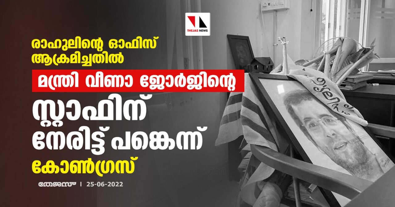 രാഹുലിന്റെ ഓഫിസ് ആക്രമിച്ചതില് മന്ത്രി വീണാ ജോര്ജിന്റെ സ്റ്റാഫിന് നേരിട്ട് പങ്കെന്ന് കോണ്ഗ്രസ് രാഹുലിന്റെ ഓഫിസ് ആക്രമിച്ചതില് മന്ത്രി വീണാ ജോര്ജിന്റെ സ്റ്റാഫിന് നേരിട്ട് പങ്കെന്ന് കോണ്ഗ്രസ്
