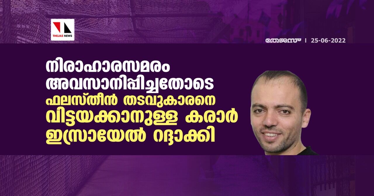 നിരാഹാരസമരം അവസാനിപ്പിച്ചതോടെ   ഫലസ്തീന്‍ തടവുകാരനെ വിട്ടയക്കാനുള്ള കരാര്‍ ഇസ്രായേല്‍ റദ്ദാക്കി