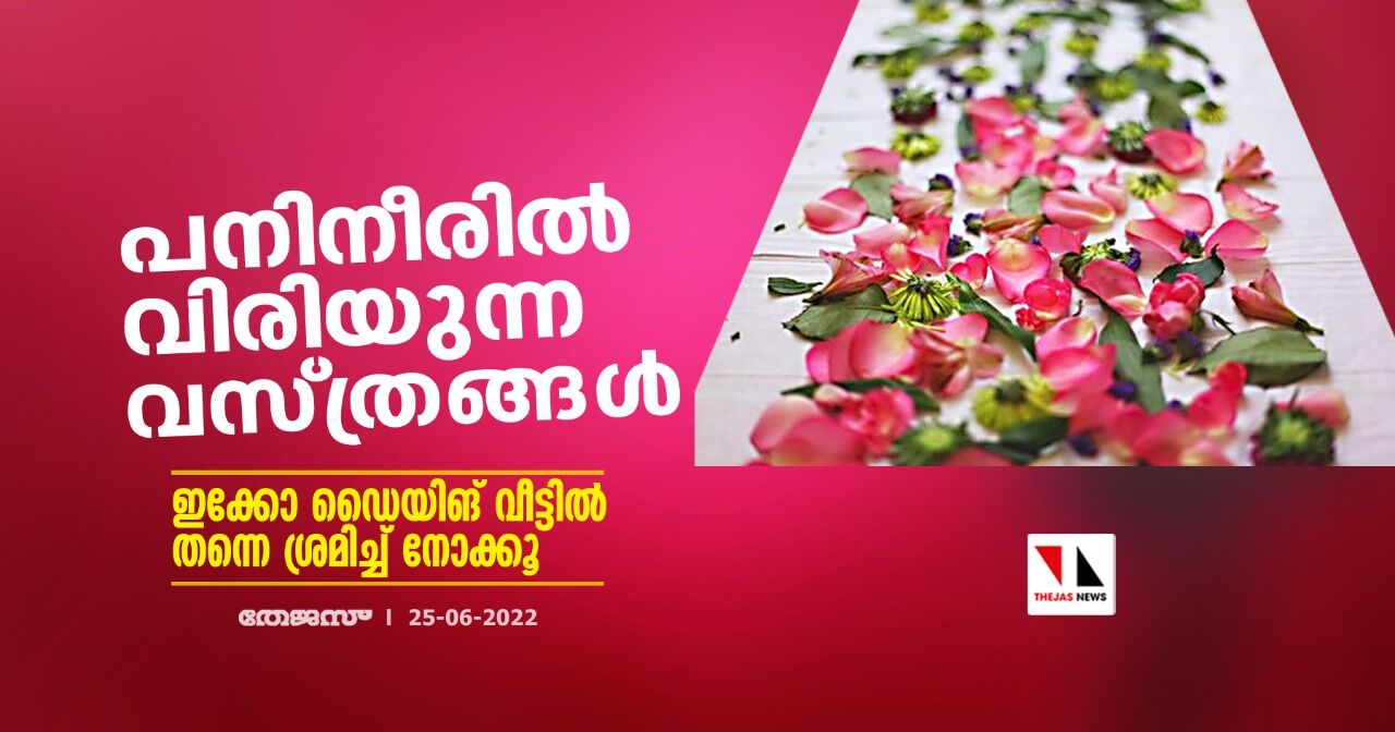 പനിനീരില്‍ വിരിയുന്ന വസ്ത്രങ്ങള്‍;ഇക്കോ ഡൈയിങ് വീട്ടില്‍ തന്നെ ശ്രമിച്ച് നോക്കൂ