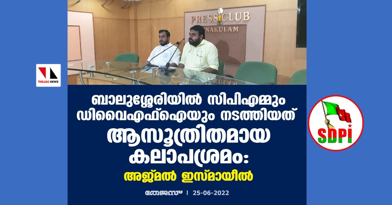 ബാലുശ്ശേരിയില്‍ സിപിഎമ്മും ഡിവൈഎഫ്‌ഐയും നടത്തിയത് ആസൂത്രിതമായ കലാപശ്രമം: അജ്മല്‍ ഇസ്മായീല്‍