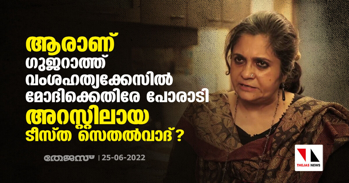 ആരാണ് ഗുജറാത്ത് വംശഹത്യക്കേസില്‍ മോദിക്കെതിരേ പോരാടി അറസ്റ്റിലായ ടീസ്ത സെതല്‍വാദ്?