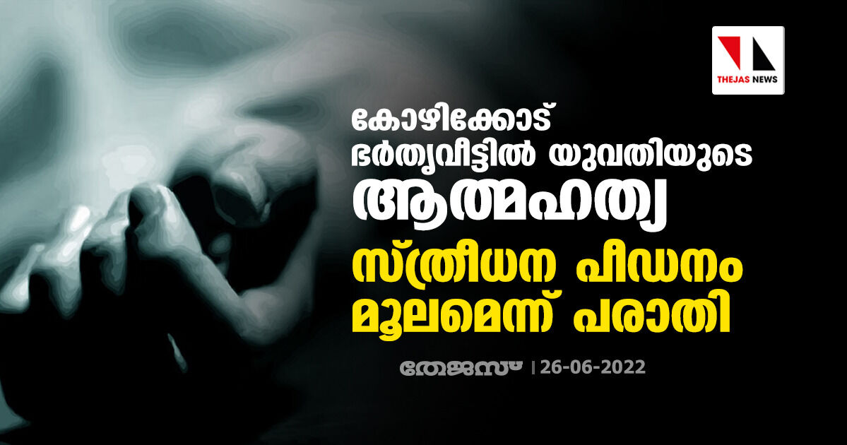 കോഴിക്കോട് ഭര്തൃവീട്ടില് യുവതിയുടെ ആത്മഹത്യ; സ്ത്രീധന പീഡനം മൂലമെന്ന് പരാതി കോഴിക്കോട് ഭര്തൃവീട്ടില് യുവതിയുടെ ആത്മഹത്യ; സ്ത്രീധന പീഡനം മൂലമെന്ന് പരാതി