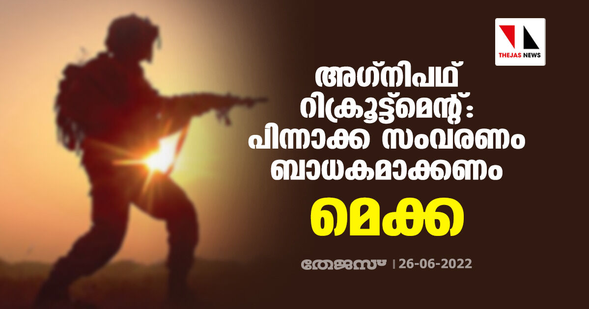 അഗ്നിപഥ് റിക്രൂട്ട്മെന്റ്: പിന്നാക്ക സംവരണം ബാധകമാക്കണം: മെക്ക അഗ്നിപഥ് റിക്രൂട്ട്മെന്റ്: പിന്നാക്ക സംവരണം ബാധകമാക്കണം: മെക്ക