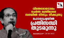 വിമതരോടൊപ്പം ചേര്‍ന്ന മന്ത്രിമാരെ സഭയില്‍ നിന്നും നീക്കുന്നു; മഹാരാഷ്ട്രയിൽ പ്രതിസന്ധി തുടരുന്നു