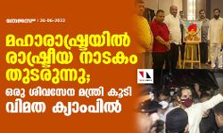 മഹാരാഷ്ട്രയില്‍ രാഷ്ട്രീയ നാടകം തുടരുന്നു; ഒരു ശിവസേന മന്ത്രി കൂടി വിമത ക്യാംപില്‍