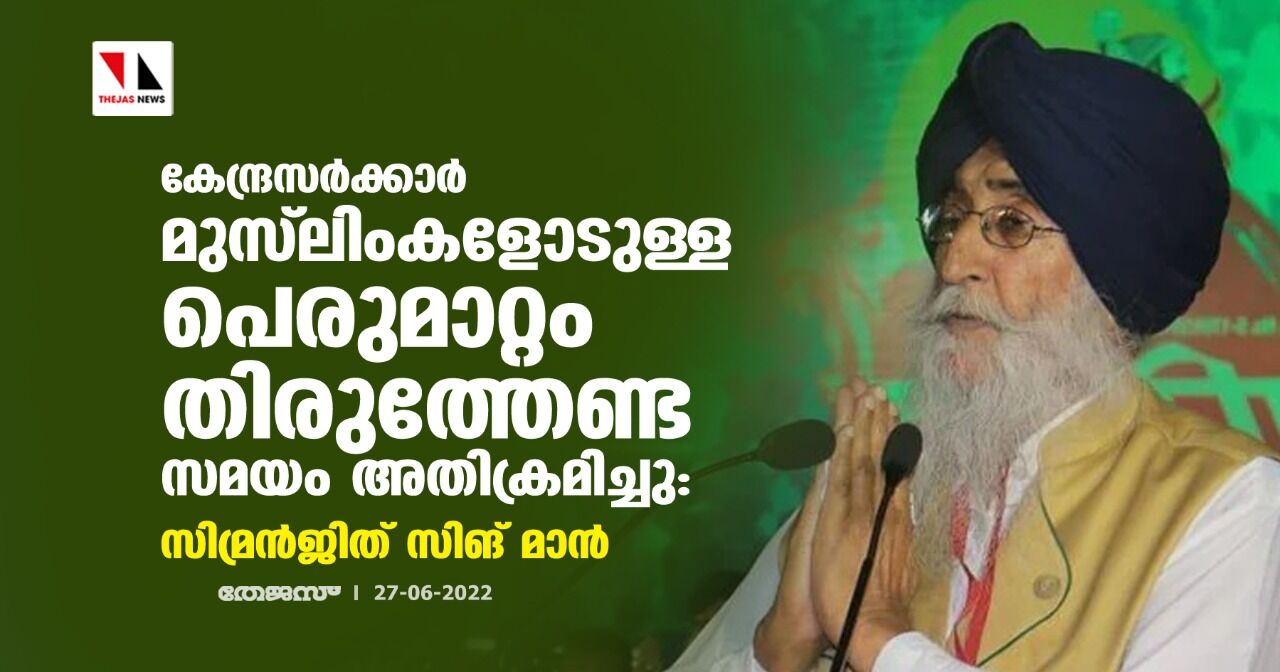 കേന്ദ്രസര്ക്കാര് മുസ്ലിംകളോടുള്ള പെരുമാറ്റം തിരുത്തേണ്ട സമയം അതിക്രമിച്ചു:സിമ്രന്ജിത് സിങ് മാന് കേന്ദ്രസര്ക്കാര് മുസ്ലിംകളോടുള്ള പെരുമാറ്റം തിരുത്തേണ്ട സമയം അതിക്രമിച്ചു:സിമ്രന്ജിത് സിങ് മാന്