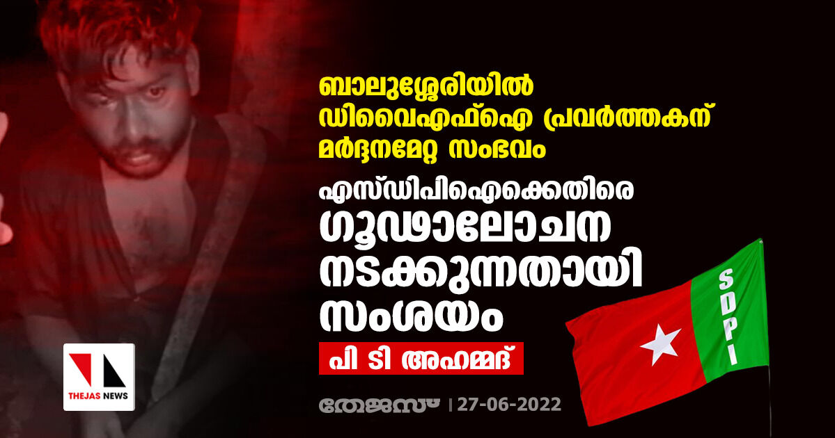 ബാലുശ്ശേരിയില് ഡിവൈഎഫ്ഐ പ്രവര്ത്തകന് മര്ദ്ദനമേറ്റ സംഭവം;എസ്ഡിപിഐക്കെതിരെ ഗൂഢാലോചന നടക്കുന്നതായി സംശയം: പി ടി അഹമ്മദ് ബാലുശ്ശേരിയില് ഡിവൈഎഫ്ഐ പ്രവര്ത്തകന് മര്ദ്ദനമേറ്റ സംഭവം;എസ്ഡിപിഐക്കെതിരെ ഗൂഢാലോചന നടക്കുന്നതായി സംശയം: പി ടി അഹമ്മദ്