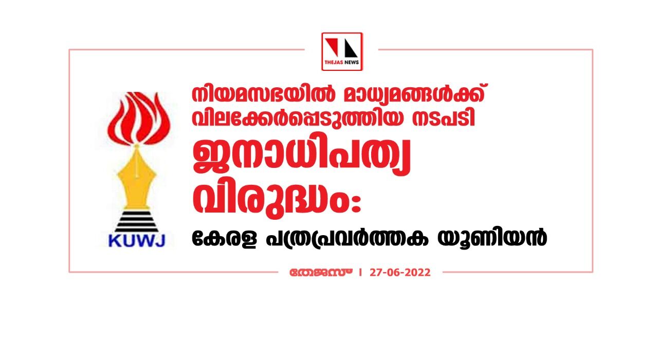 നിയമസഭയില്‍ മാധ്യമങ്ങള്‍ക്ക് വിലക്കേര്‍പ്പെടുത്തിയ നടപടി ജനാധിപത്യ വിരുദ്ധം:കേരള പത്രപ്രവര്‍ത്തക യൂണിയന്‍