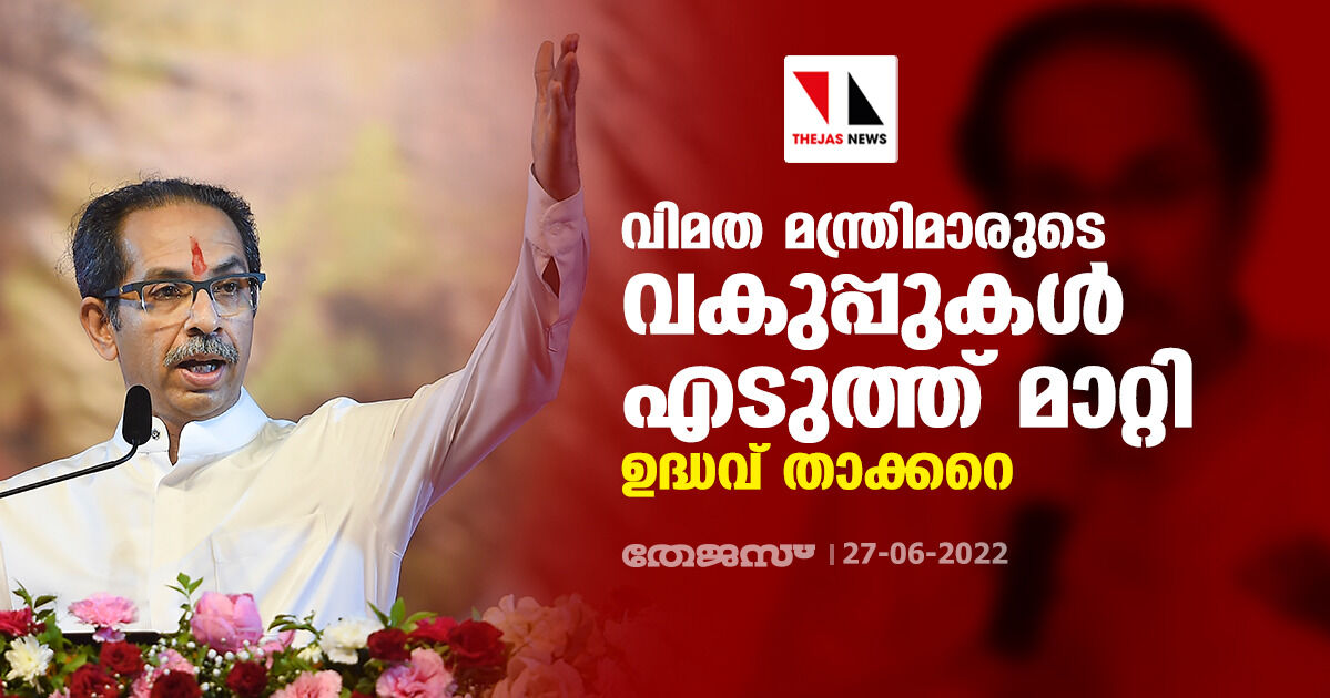 വിമത മന്ത്രിമാരുടെ വകുപ്പുകള് എടുത്ത് മാറ്റി ഉദ്ധവ് താക്കറെ വിമത മന്ത്രിമാരുടെ വകുപ്പുകള് എടുത്ത് മാറ്റി ഉദ്ധവ് താക്കറെ