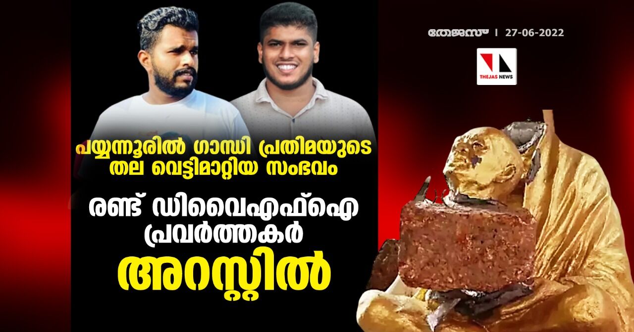 പയ്യന്നൂരില്‍ ഗാന്ധി പ്രതിമയുടെ തല വെട്ടിമാറ്റിയ സംഭവം;രണ്ട് ഡിവൈഎഫ്‌ഐ പ്രവര്‍ത്തകര്‍ അറസ്റ്റില്‍