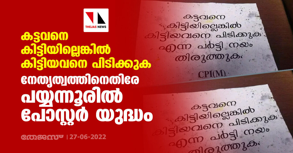 കട്ടവനെ കിട്ടിയില്ലെങ്കിൽ കിട്ടിയവനെ പിടിക്കുക; നേതൃത്വത്തിനെതിരേ പയ്യന്നൂരിൽ പോസ്റ്റർ യുദ്ധം