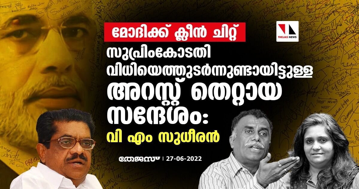 മോദിക്ക് ക്ലീന്‍ ചിറ്റ്: സുപ്രീംകോടതി വിധിയെത്തുടര്‍ന്നുണ്ടായിട്ടുള്ള അറസ്റ്റ് തെറ്റായ സന്ദേശമെന്ന് വി എം സുധീരന്‍