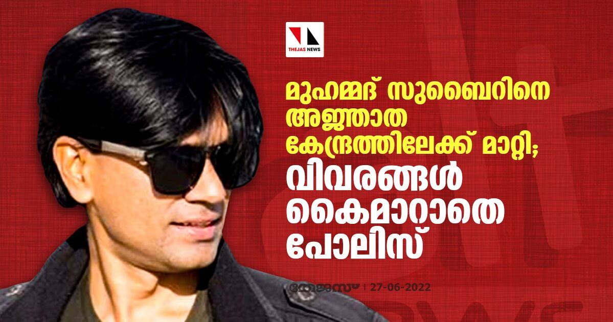 മുഹമ്മദ് സുബൈറിനെ അജ്ഞാത കേന്ദ്രത്തിലേക്ക് മാറ്റി; വിവരങ്ങള്‍ കൈമാറാതെ പോലിസ്