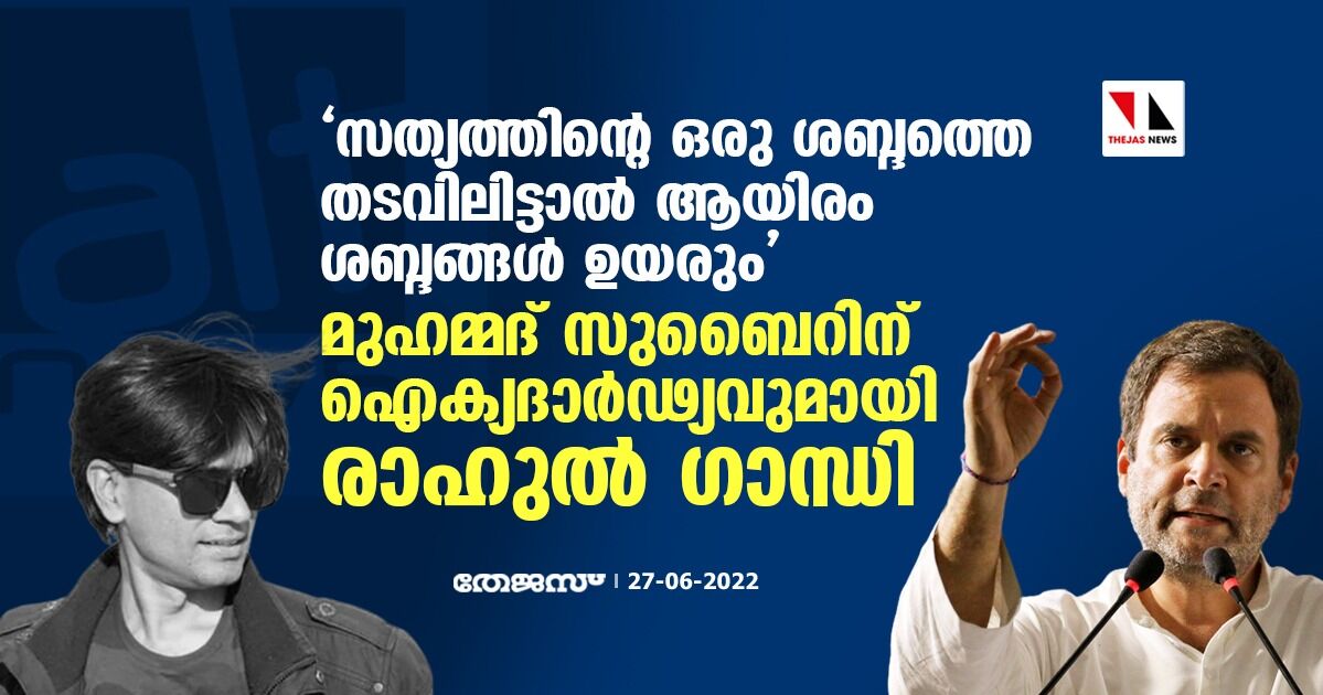 സത്യത്തിന്റെ ഒരു ശബ്ദത്തെ തടവിലിട്ടാല്‍ ആയിരം ശബ്ദങ്ങള്‍ ഉയരും;  മുഹമ്മദ് സുബൈറിന് ഐക്യദാര്‍ഢ്യവുമായി രാഹുല്‍ ഗാന്ധി