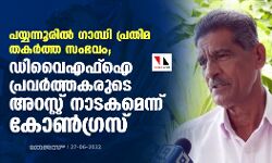 പയ്യന്നൂരിൽ ഗാന്ധി പ്രതിമ തകർത്ത സംഭവം; ഡിവൈഎഫ്ഐ പ്രവർത്തകരുടെ അറസ്റ്റ്, നാടകമെന്ന് കോൺ​ഗ്രസ്