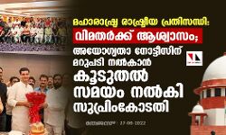 മഹാരാഷ്ട്ര രാഷ്ട്രീയ പ്രതിസന്ധി: വിമതര്‍ക്ക് ആശ്വാസം; അയോഗ്യതാ നോട്ടീസിന് മറുപടി നല്‍കാന്‍ കൂടുതല്‍ സമയം നല്‍കി സുപ്രിംകോടതി