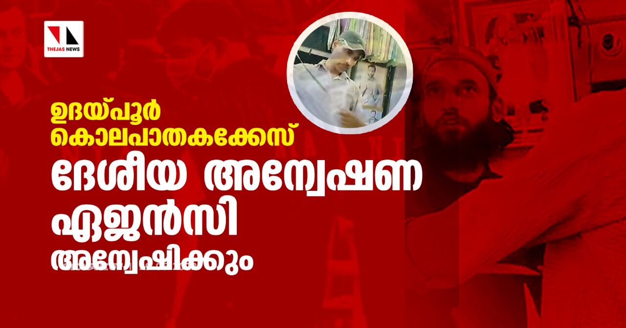 ഉദയ്പൂര് കൊലപാതകക്കേസ് ദേശീയ അന്വേഷണ ഏജന്സി അന്വേഷിക്കും ഉദയ്പൂര് കൊലപാതകക്കേസ് ദേശീയ അന്വേഷണ ഏജന്സി അന്വേഷിക്കും