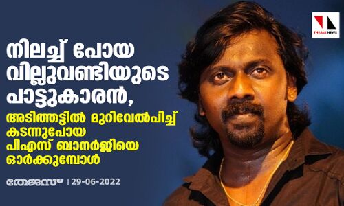 നിലച്ച് പോയ വില്ലുവണ്ടിയുടെ പാട്ടുകാരന്‍; അടിത്തട്ടില്‍ മുറിവേല്‍പിച്ച് കടന്നുപോയ പിഎസ് ബാനര്‍ജിയെ ഓര്‍ക്കുമ്പോള്‍