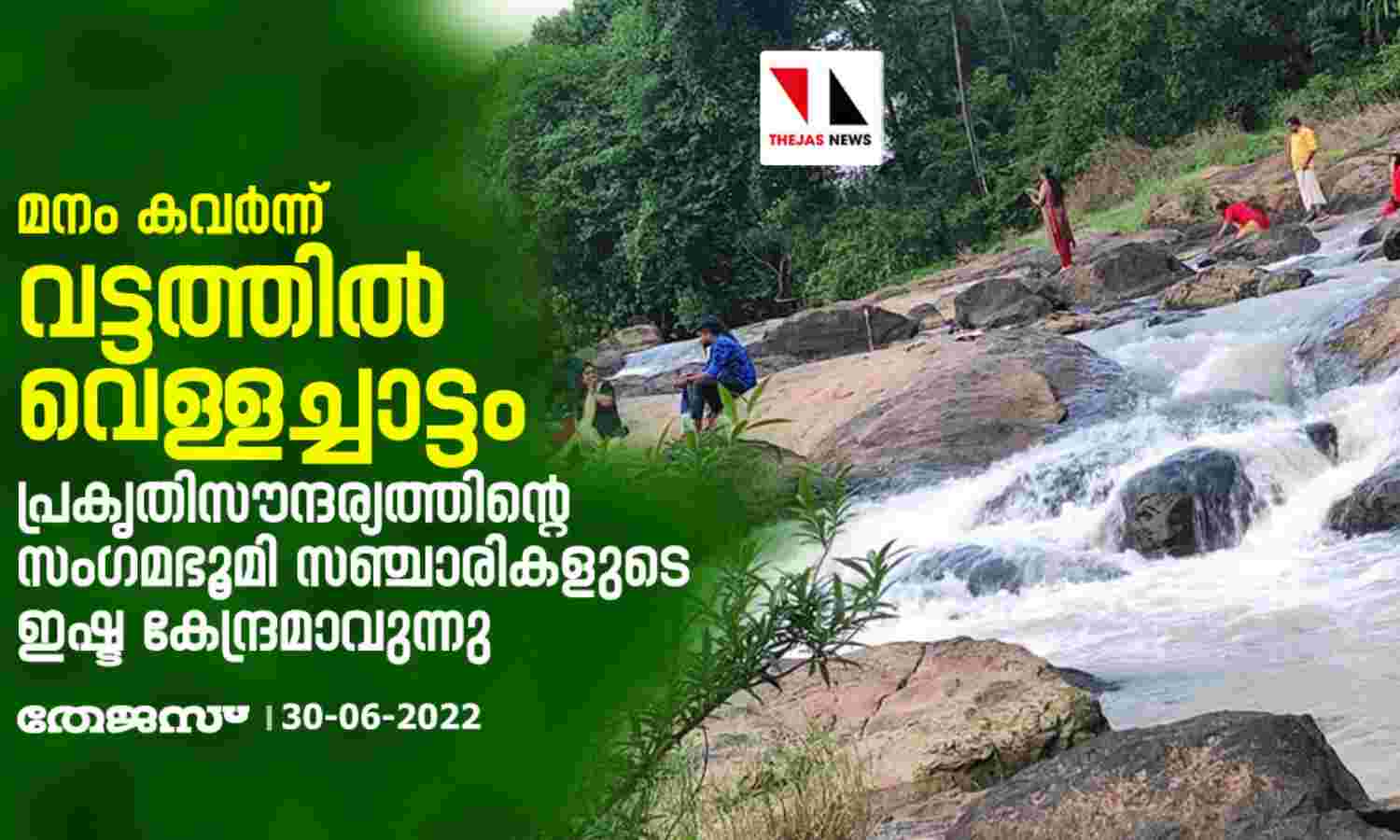 മനം കവര്ന്ന് വട്ടത്തില് വെള്ളച്ചാട്ടം; പ്രകൃതിസൗന്ദര്യത്തിന്റെ സംഗമഭൂമി സഞ്ചാരികളുടെ ഇഷ്ടകേന്ദ്രമാവുന്നു മനം കവര്ന്ന് വട്ടത്തില് വെള്ളച്ചാട്ടം; പ്രകൃതിസൗന്ദര്യത്തിന്റെ സംഗമഭൂമി സഞ്ചാരികളുടെ ഇഷ്ടകേന്ദ്രമാവുന്നു