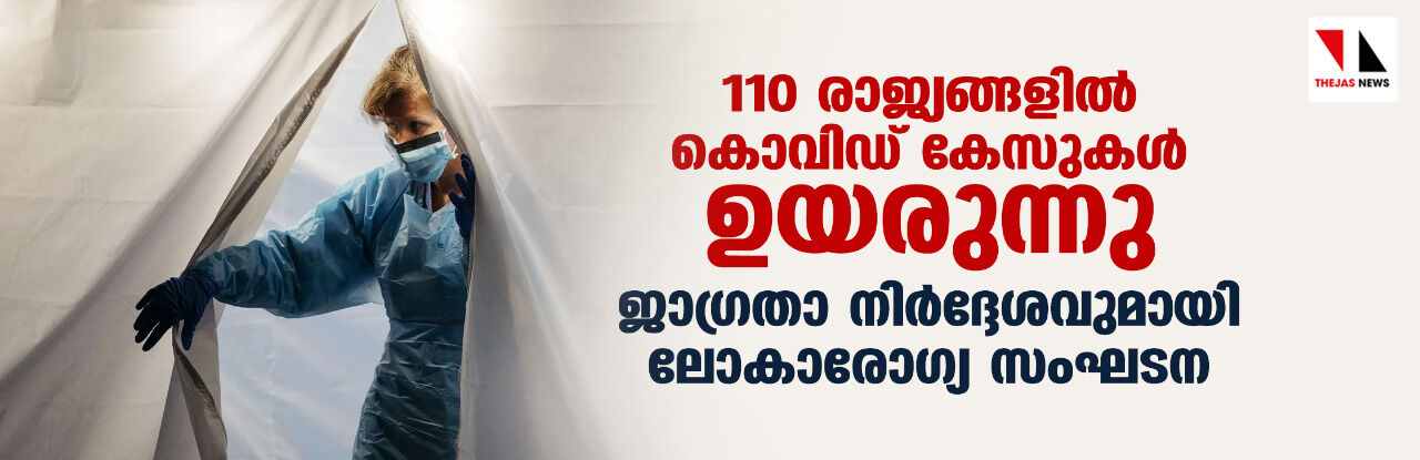 110 രാജ്യങ്ങളില്‍ കൊവിഡ് കേസുകള്‍ ഉയരുന്നു;ജാഗ്രതാ നിര്‍ദ്ദേശവുമായി ലോകാരോഗ്യ സംഘടന