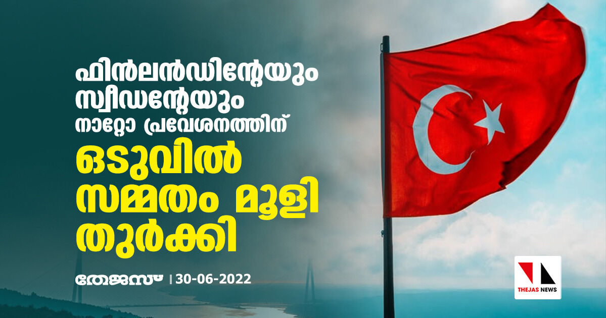 ഫിന്‍ലന്‍ഡിന്റേയും സ്വീഡന്റേയും നാറ്റോ പ്രവേശനത്തിന് ഒടുവില്‍ സമ്മതം മൂളി തുര്‍ക്കി