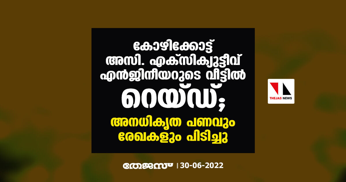 കോഴിക്കോട്ട് അസി. എക്സിക്യുട്ടീവ് എൻജിനീയറുടെ വീട്ടിൽ റെയ്ഡ്; അനധികൃത പണവും രേഖകളും പിടിച്ചു കോഴിക്കോട്ട് അസി. എക്സിക്യുട്ടീവ് എൻജിനീയറുടെ വീട്ടിൽ റെയ്ഡ്; അനധികൃത പണവും രേഖകളും പിടിച്ചു