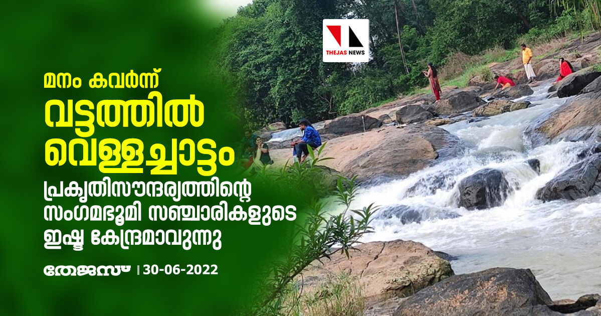 മനം കവര്‍ന്ന് വട്ടത്തില്‍ വെള്ളച്ചാട്ടം;   പ്രകൃതിസൗന്ദര്യത്തിന്റെ സംഗമഭൂമി സഞ്ചാരികളുടെ ഇഷ്ടകേന്ദ്രമാവുന്നു