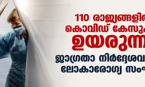 110 രാജ്യങ്ങളില്‍ കൊവിഡ് കേസുകള്‍ ഉയരുന്നു;ജാഗ്രതാ നിര്‍ദ്ദേശവുമായി ലോകാരോഗ്യ സംഘടന