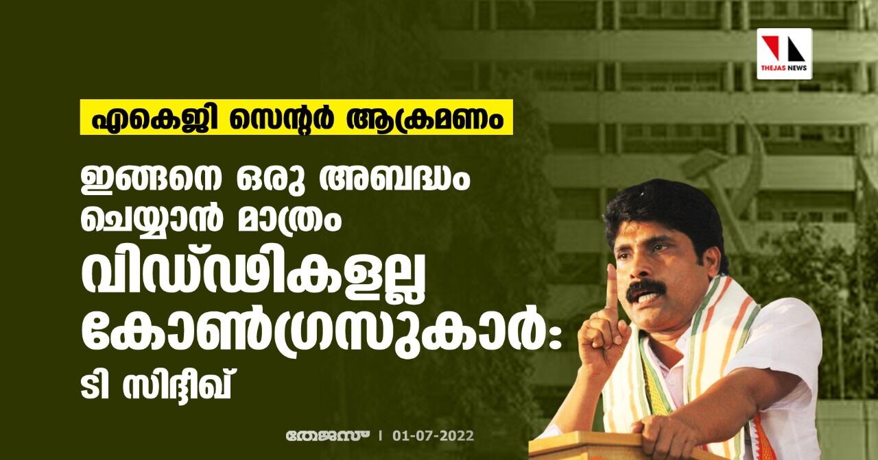 എകെജി സെന്റര്‍ ആക്രമണം; ഇങ്ങനെ ഒരു അബദ്ധം ചെയ്യാന്‍ മാത്രം വിഡ്ഢികളല്ല കോണ്‍ഗ്രസുകാർ: ടി സിദ്ദീഖ്