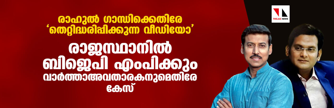 രാഹുല്‍ ഗാന്ധിക്കെതിരേ തെറ്റിദ്ധരിപ്പിക്കുന്ന വീഡിയോ: രാജസ്ഥാനില്‍ ബിജെപി എംപിക്കും വാര്‍ത്താഅവതാരകനുമെതിരേ കേസ്