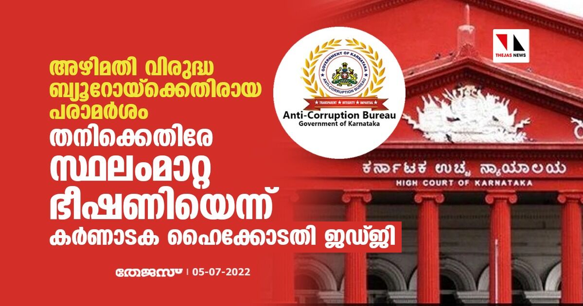 അഴിമതി വിരുദ്ധ ബ്യൂറോയ്‌ക്കെതിരായ പരാമര്‍ശം; തനിക്കെതിരേ സ്ഥലംമാറ്റ ഭീഷണിയെന്ന് കര്‍ണാടക ഹൈക്കോടതി ജഡ്ജി