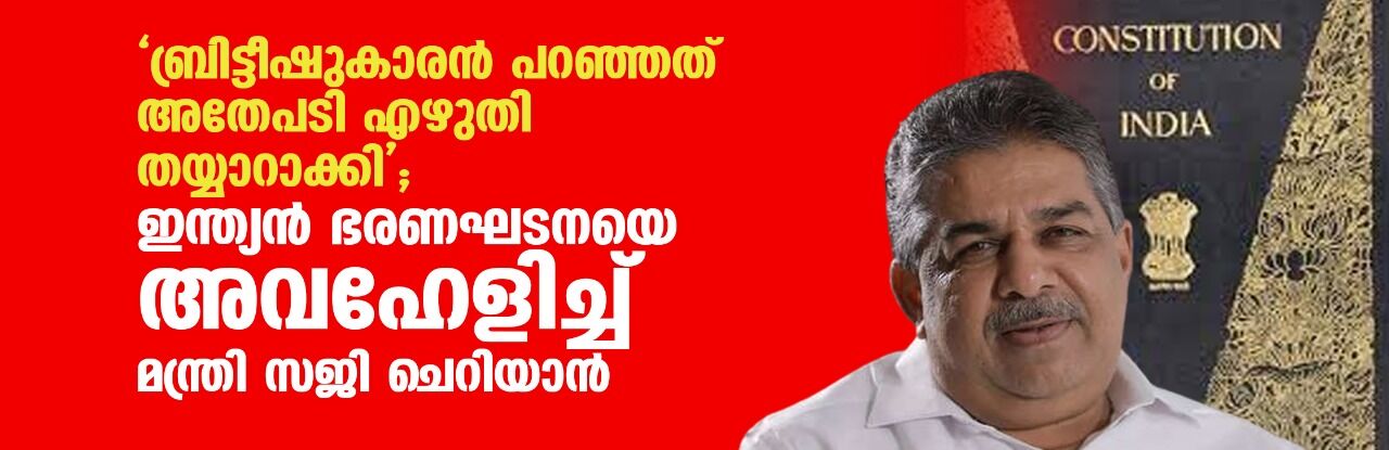 ബ്രിട്ടീഷുകാരന് പറഞ്ഞത് അതേപടി എഴുതി തയ്യാറാക്കി; ഇന്ത്യന് ഭരണഘടനയെ അവഹേളിച്ച് മന്ത്രി സജി ചെറിയാന് ബ്രിട്ടീഷുകാരന് പറഞ്ഞത് അതേപടി എഴുതി തയ്യാറാക്കി; ഇന്ത്യന് ഭരണഘടനയെ അവഹേളിച്ച് മന്ത്രി സജി ചെറിയാന്
