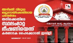 അഴിമതി വിരുദ്ധ ബ്യൂറോയ്‌ക്കെതിരായ പരാമര്‍ശം; തനിക്കെതിരേ സ്ഥലംമാറ്റ ഭീഷണിയെന്ന് കര്‍ണാടക ഹൈക്കോടതി ജഡ്ജി