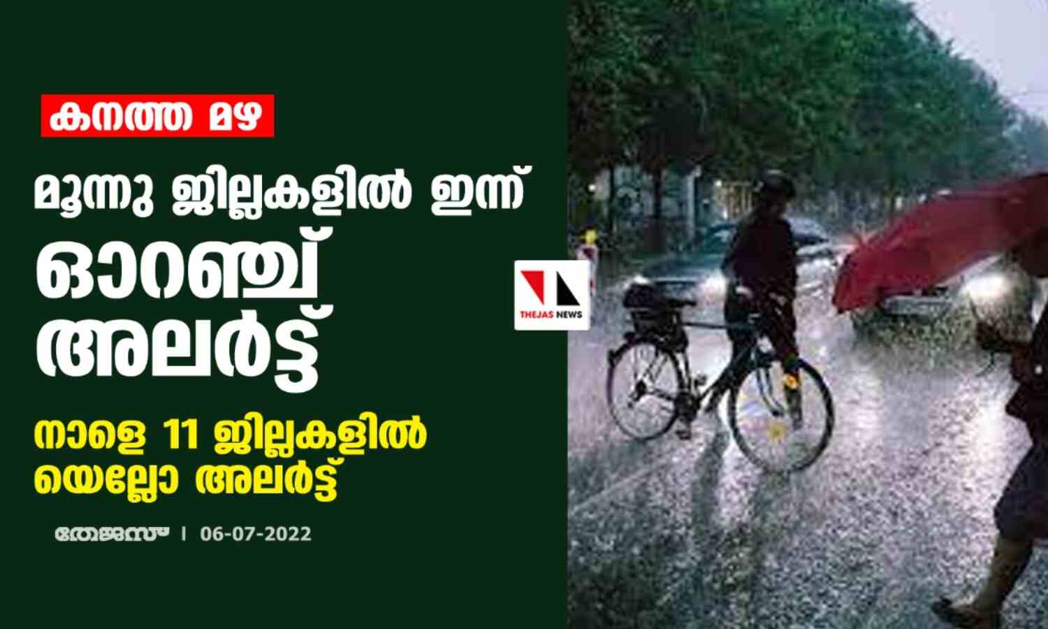 കനത്ത മഴ: മൂന്നു ജില്ലകളില് ഇന്ന് ഓറഞ്ച് അലര്ട്ട് ; നാളെ 11 ജില്ലകളില് യെല്ലോ അലര്ട്ട് കനത്ത മഴ: മൂന്നു ജില്ലകളില് ഇന്ന് ഓറഞ്ച് അലര്ട്ട് ; നാളെ 11 ജില്ലകളില് യെല്ലോ അലര്ട്ട്