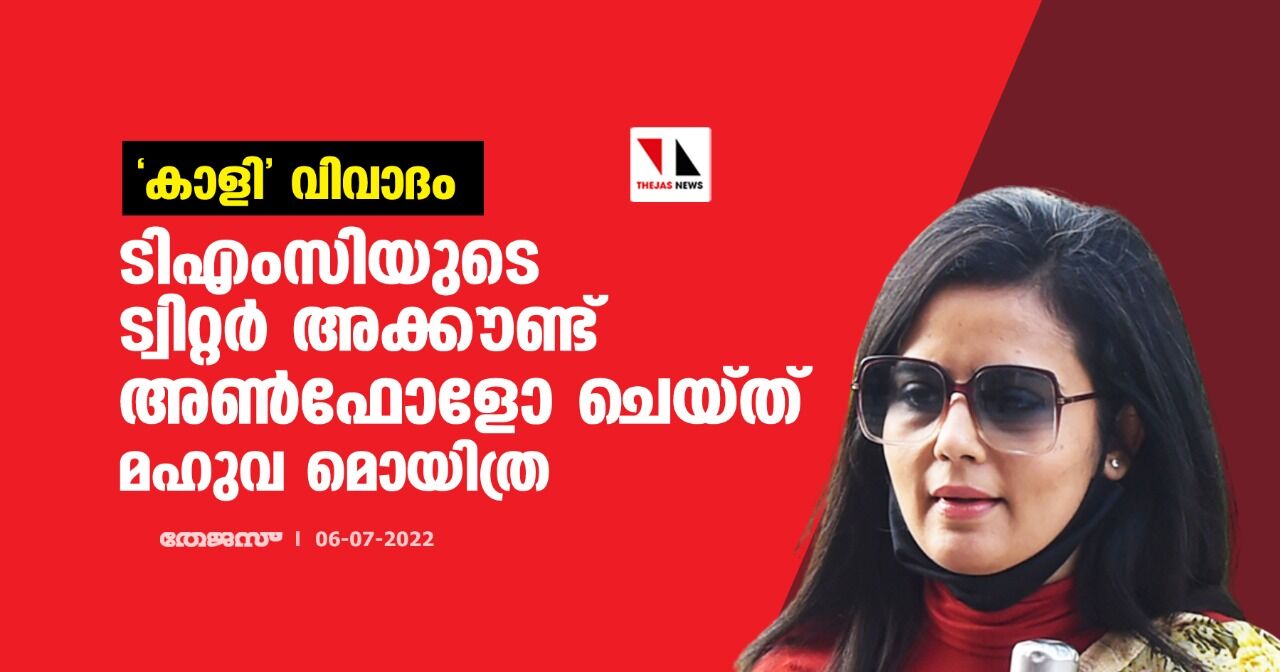 കാളി വിവാദം; ടിഎംസിയുടെ ട്വിറ്റര് അക്കൗണ്ട് അണ്ഫോളോ ചെയ്ത് മഹുവ മൊയിത്ര കാളി വിവാദം; ടിഎംസിയുടെ ട്വിറ്റര് അക്കൗണ്ട് അണ്ഫോളോ ചെയ്ത് മഹുവ മൊയിത്ര