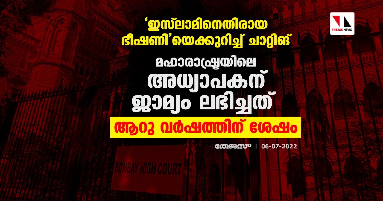 ഇസ്ലാമിനെതിരായ ഭീഷണിയെക്കുറിച്ച് ചാറ്റിങ്; മഹാരാഷ്ട്രയിലെ അധ്യാപകന് ജാമ്യം ലഭിച്ചത് ആറു വര്ഷത്തിന് ശേഷം ഇസ്ലാമിനെതിരായ ഭീഷണിയെക്കുറിച്ച് ചാറ്റിങ്; മഹാരാഷ്ട്രയിലെ അധ്യാപകന് ജാമ്യം ലഭിച്ചത് ആറു വര്ഷത്തിന് ശേഷം
