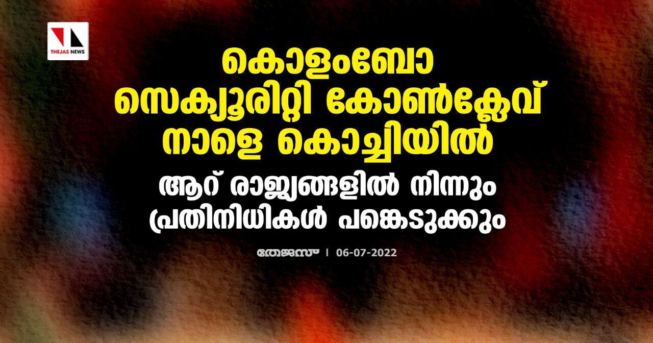 കൊളംബോ സെക്യൂരിറ്റി കോണ്‍ക്ലേവ് നാളെ കൊച്ചിയില്‍;ആറ് രാജ്യങ്ങളില്‍ നിന്നും പ്രതിനിധികള്‍ പങ്കെടുക്കും