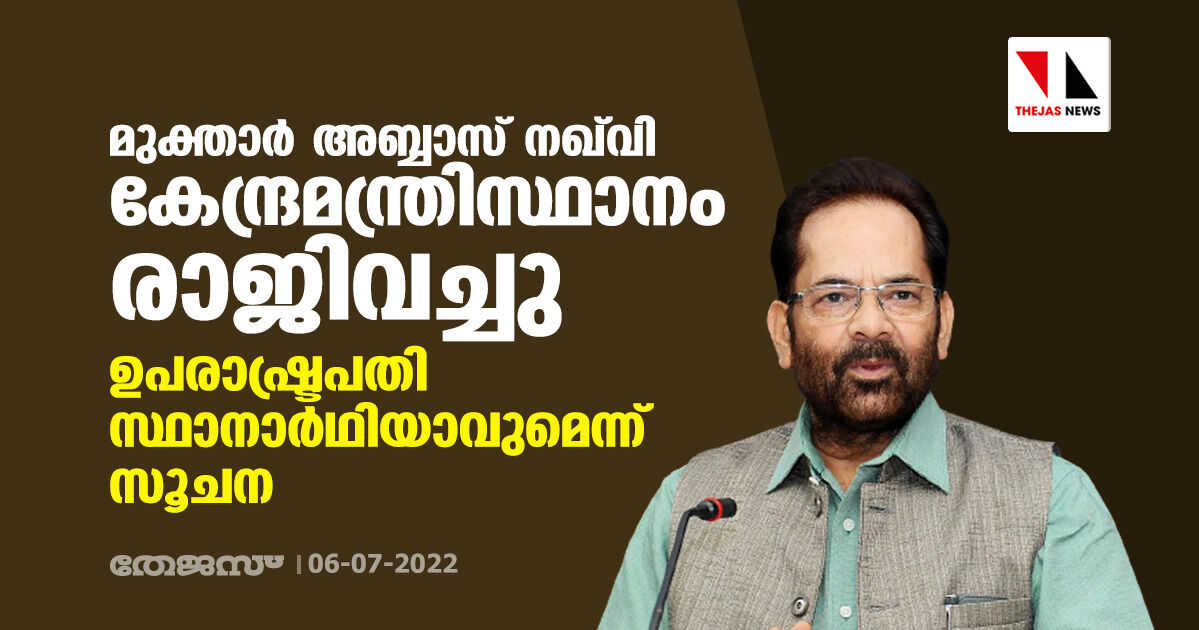 മുക്താര്‍ അബ്ബാസ് നഖ്‌വി കേന്ദ്രമന്ത്രി സ്ഥാനം രാജിവച്ചു; ഉപരാഷ്ട്രപതി സ്ഥാനാര്‍ഥിയാവുമെന്ന് സൂചന