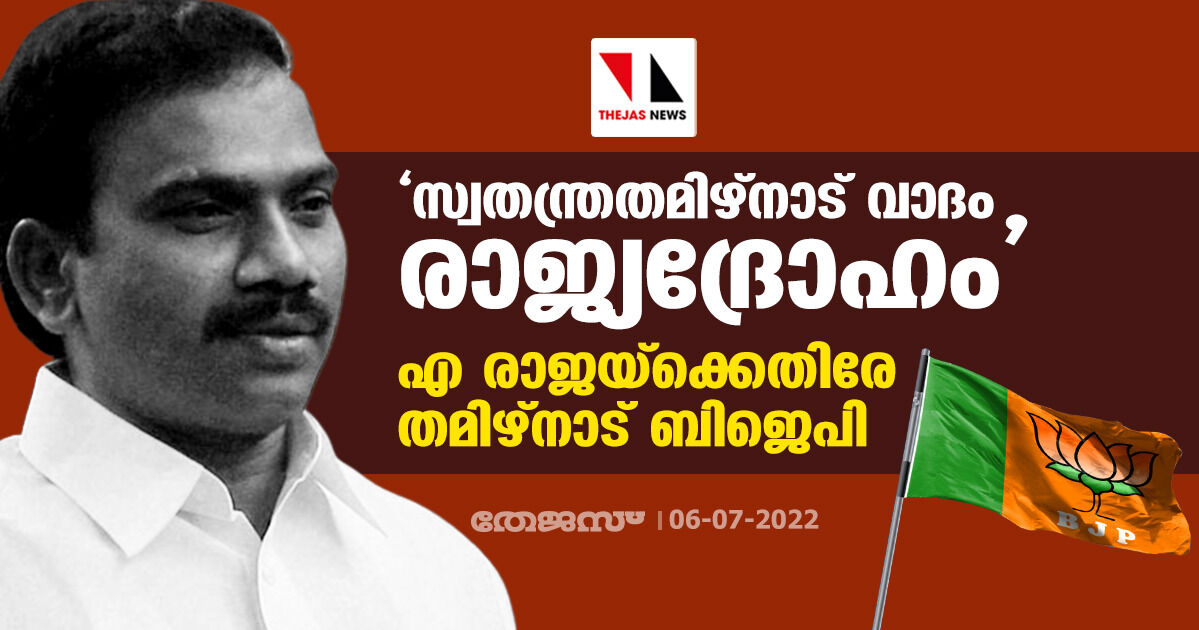 സ്വതന്ത്രതമിഴ്നാട് വാദം രാജ്യദ്രോഹം: എ രാജയ്ക്കെതിരേ തമിഴ്നാട് ബിജെപി സ്വതന്ത്രതമിഴ്നാട് വാദം രാജ്യദ്രോഹം: എ രാജയ്ക്കെതിരേ തമിഴ്നാട് ബിജെപി