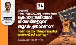 ഇന്ത്യന്‍ ഭരണഘടനയുടെ ഉള്ളടക്കം കൊളോണിയല്‍ നിയമങ്ങളുടെ തുടര്‍ച്ചയാണോ? ഭരണഘടനാനിര്‍മാണത്തില്‍ ജനങ്ങള്‍ക്ക് പങ്കില്ലേ?