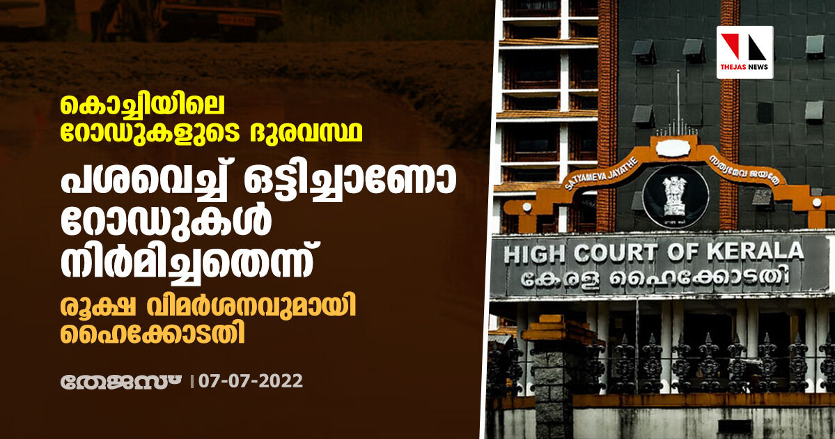 കൊച്ചിയിലെ റോഡുകളുടെ ദുരവസ്ഥ: പശവെച്ച് ഒട്ടിച്ചാണോ റോഡുകള് നിര്മിച്ചതെന്ന് ; രൂക്ഷ വിമര്ശനവുമായി ഹൈക്കോടതി കൊച്ചിയിലെ റോഡുകളുടെ ദുരവസ്ഥ: പശവെച്ച് ഒട്ടിച്ചാണോ റോഡുകള് നിര്മിച്ചതെന്ന് ; രൂക്ഷ വിമര്ശനവുമായി ഹൈക്കോടതി