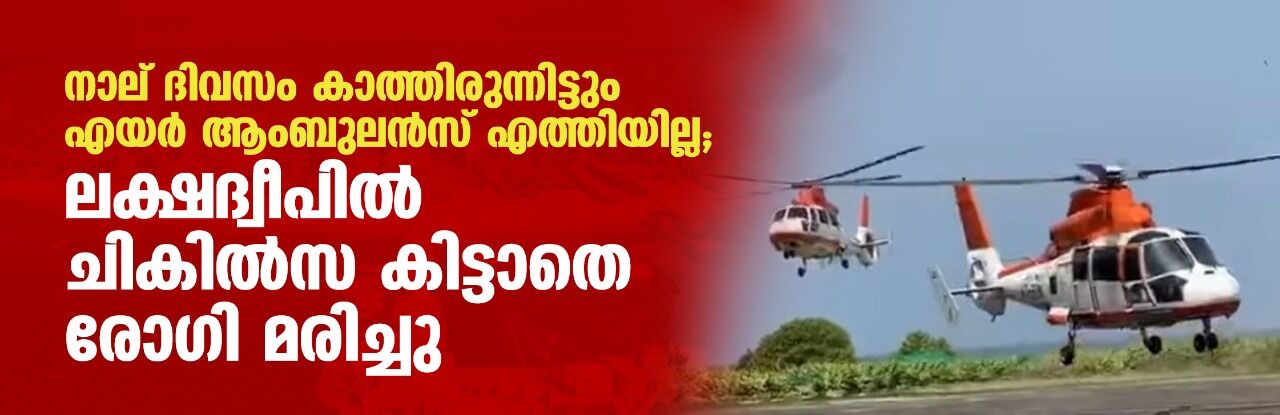 നാല് ദിവസം കാത്തിരുന്നിട്ടും എയര് ആംബുലന്സ് എത്തിയില്ല; ലക്ഷദ്വീപില് ചികില്സ കിട്ടാതെ രോഗി മരിച്ചു നാല് ദിവസം കാത്തിരുന്നിട്ടും എയര് ആംബുലന്സ് എത്തിയില്ല; ലക്ഷദ്വീപില് ചികില്സ കിട്ടാതെ രോഗി മരിച്ചു